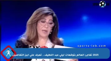 2025 تفاجئ العالم بتوقعات ليلى عبد اللطيف.. تعرف على أبرز التفاصيل